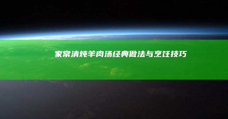 家常清炖羊肉汤：经典做法与烹饪技巧